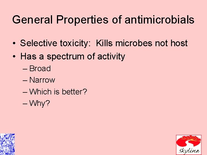 General Properties of antimicrobials • Selective toxicity: Kills microbes not host • Has a