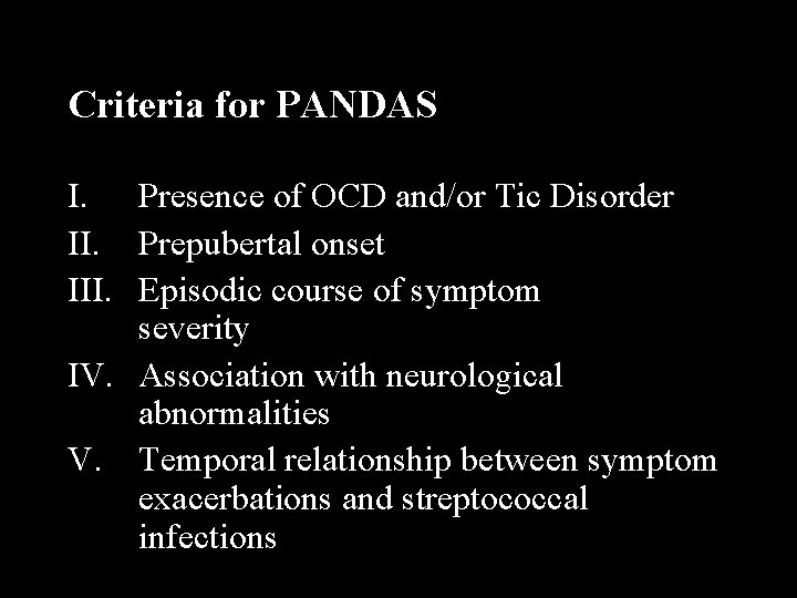 Criteria for PANDAS I. Presence of OCD and/or Tic Disorder II. Prepubertal onset III.