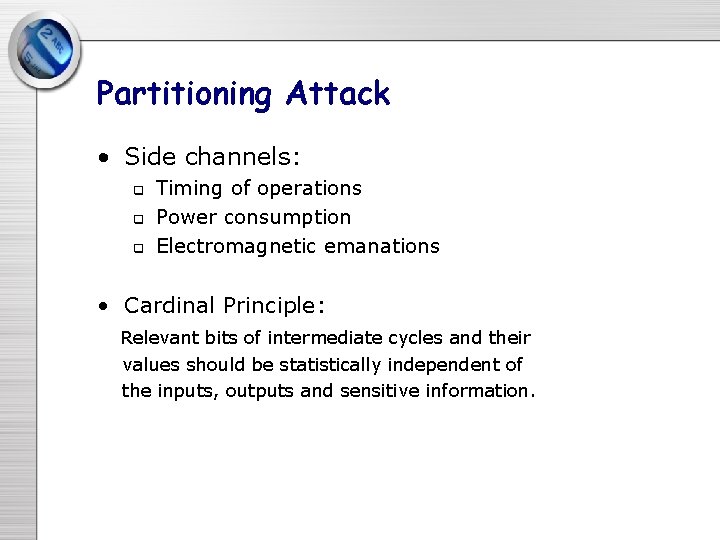 Partitioning Attack • Side channels: q q q Timing of operations Power consumption Electromagnetic Partitioning Attack • Side channels: q q q Timing of operations Power consumption Electromagnetic