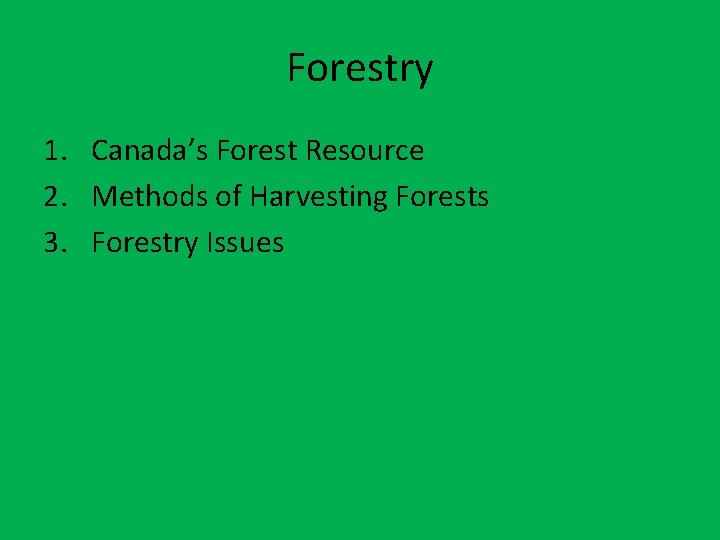 Forestry 1. Canada’s Forest Resource 2. Methods of Harvesting Forests 3. Forestry Issues 