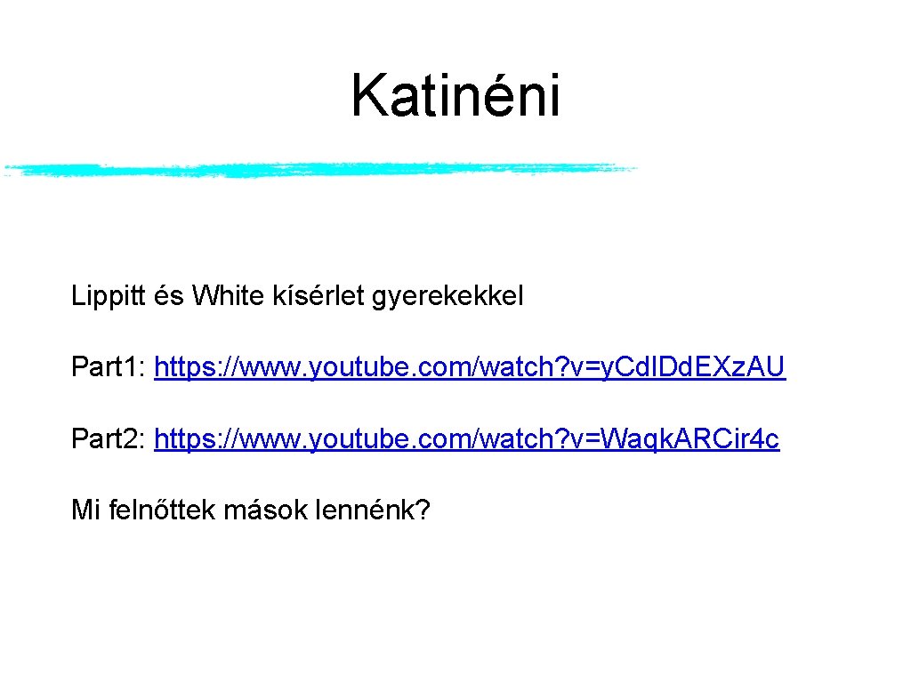 Katinéni Lippitt és White kísérlet gyerekekkel Part 1: https: //www. youtube. com/watch? v=y. Cdl. Katinéni Lippitt és White kísérlet gyerekekkel Part 1: https: //www. youtube. com/watch? v=y. Cdl.