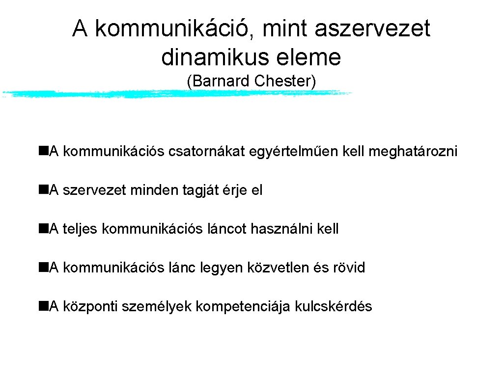 A kommunikáció, mint aszervezet dinamikus eleme (Barnard Chester) A kommunikációs csatornákat egyértelműen kell meghatározni A kommunikáció, mint aszervezet dinamikus eleme (Barnard Chester) A kommunikációs csatornákat egyértelműen kell meghatározni