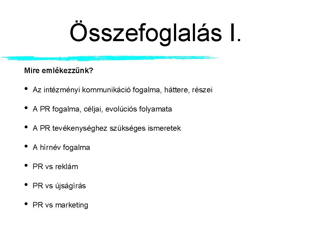 Összefoglalás I. Mire emlékezzünk? • Az intézményi kommunikáció fogalma, háttere, részei • A PR Összefoglalás I. Mire emlékezzünk? • Az intézményi kommunikáció fogalma, háttere, részei • A PR