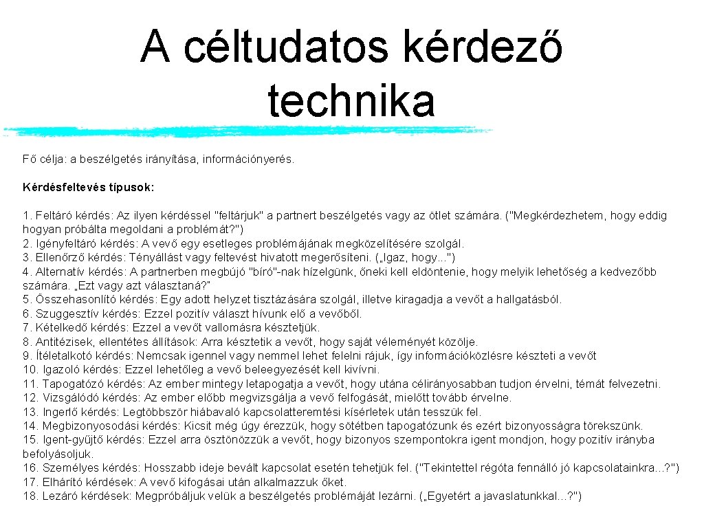 A céltudatos kérdező technika Fő célja: a beszélgetés irányítása, információnyerés. Kérdésfeltevés típusok: 1. Feltáró A céltudatos kérdező technika Fő célja: a beszélgetés irányítása, információnyerés. Kérdésfeltevés típusok: 1. Feltáró