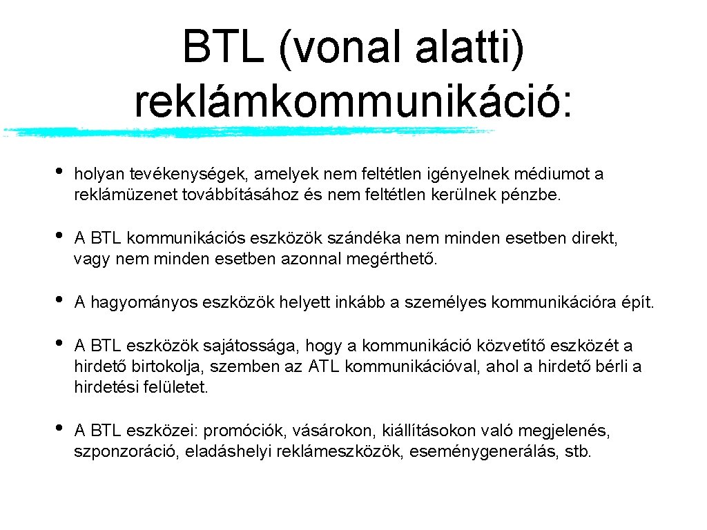 BTL (vonal alatti) reklámkommunikáció: • holyan tevékenységek, amelyek nem feltétlen igényelnek médiumot a reklámüzenet