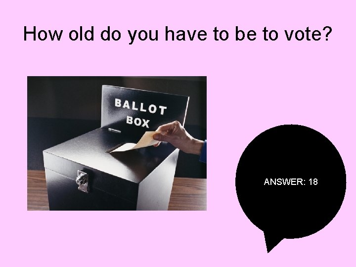 How old do you have to be to vote? ANSWER: 18 