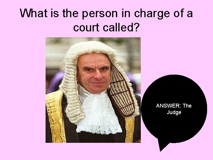 What is the person in charge of a court called? ANSWER: The Judge 