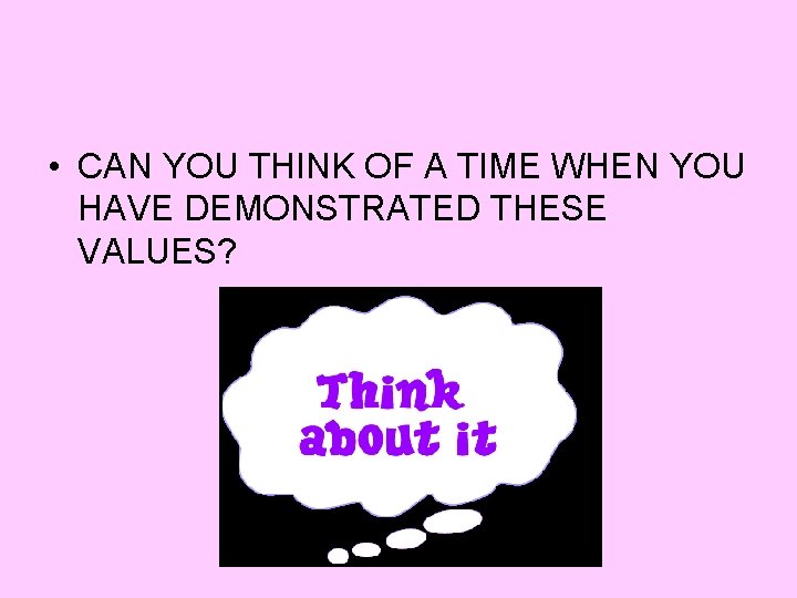  • CAN YOU THINK OF A TIME WHEN YOU HAVE DEMONSTRATED THESE VALUES?