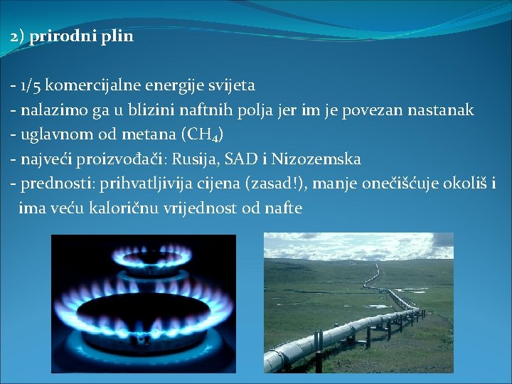 2) prirodni plin - 1/5 komercijalne energije svijeta - nalazimo ga u blizini naftnih