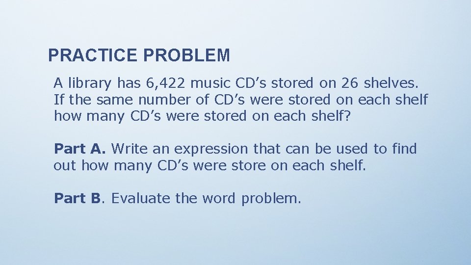 PRACTICE PROBLEM A library has 6, 422 music CD’s stored on 26 shelves. If