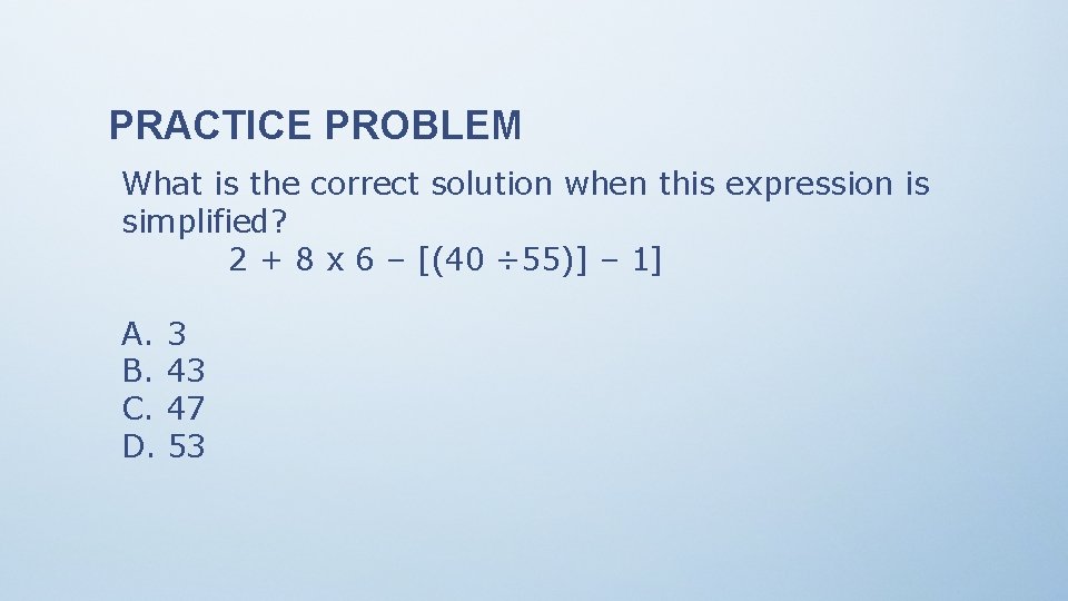 PRACTICE PROBLEM What is the correct solution when this expression is simplified? 2 +