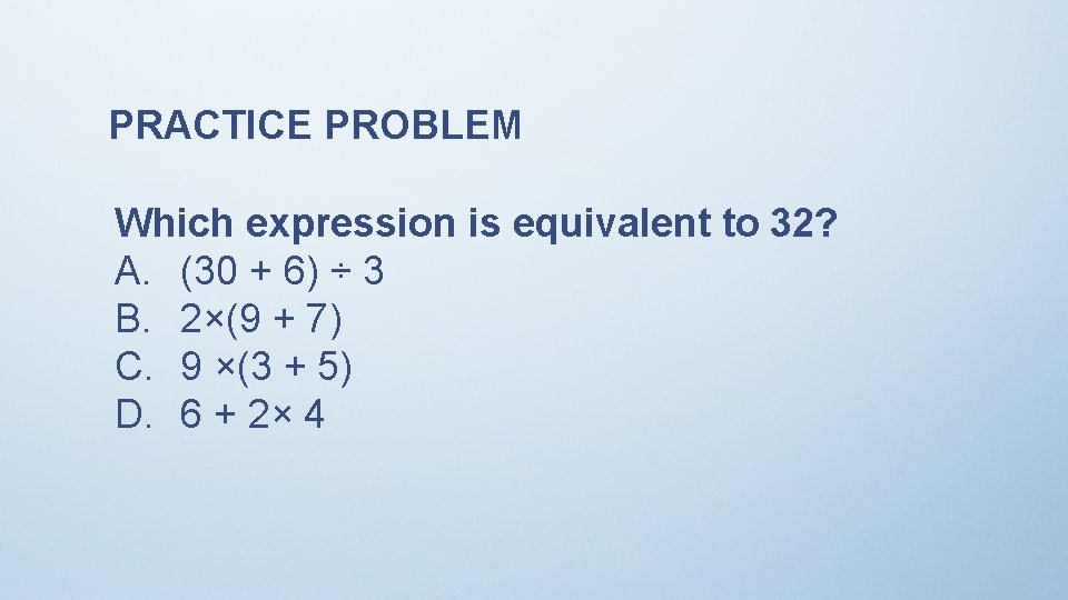 PRACTICE PROBLEM Which expression is equivalent to 32? A. (30 + 6) ÷ 3