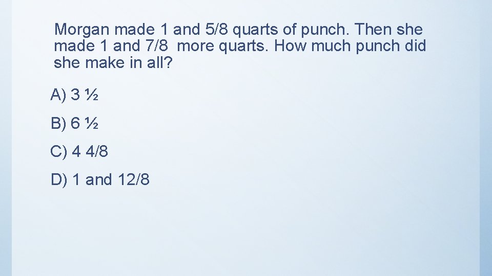 Morgan made 1 and 5/8 quarts of punch. Then she made 1 and 7/8