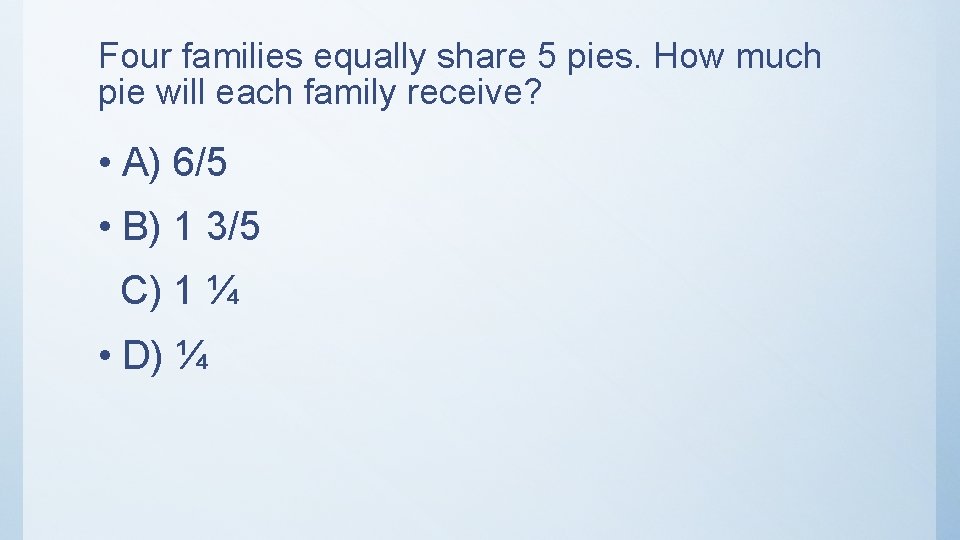 Four families equally share 5 pies. How much pie will each family receive? •