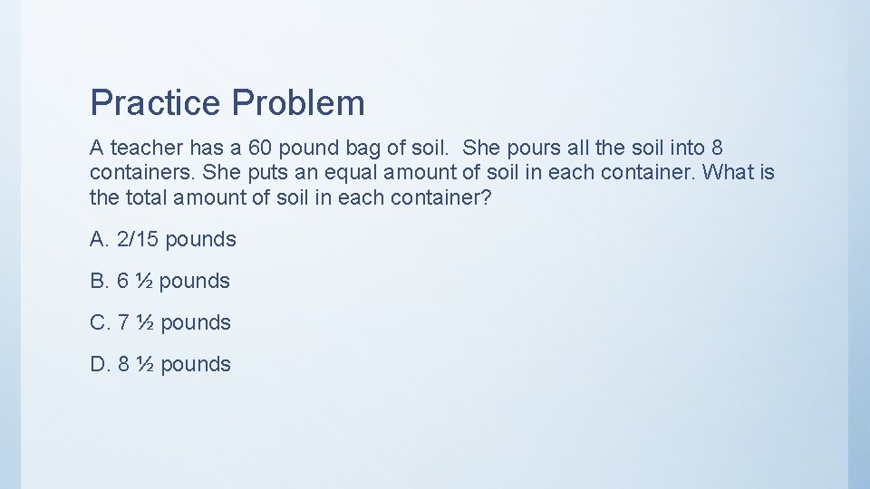 Practice Problem A teacher has a 60 pound bag of soil. She pours all