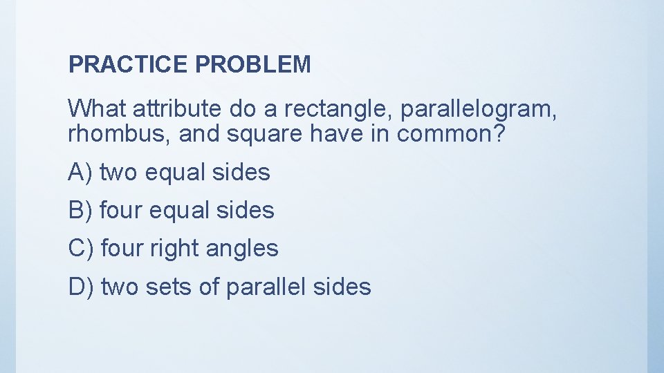 PRACTICE PROBLEM What attribute do a rectangle, parallelogram, rhombus, and square have in common?