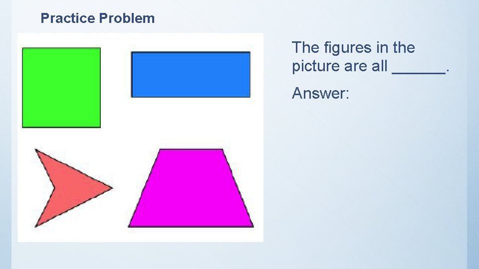 Practice Problem The figures in the picture all ______. Answer: 
