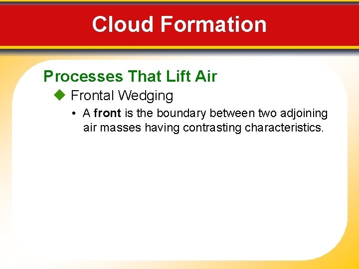 Cloud Formation Processes That Lift Air Frontal Wedging • A front is the boundary