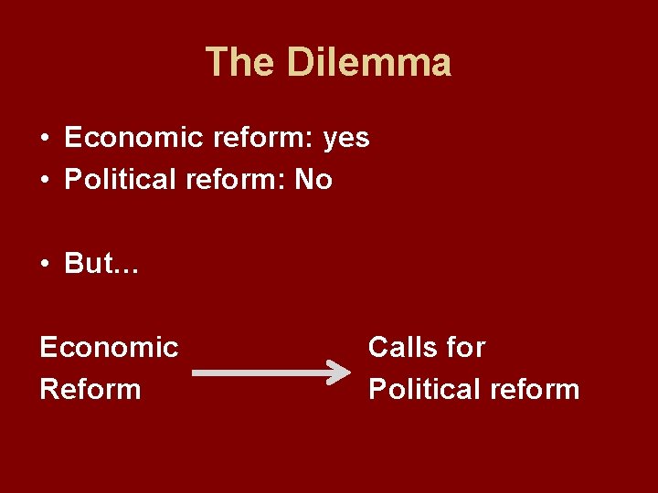 The Dilemma • Economic reform: yes • Political reform: No • But… Economic Reform