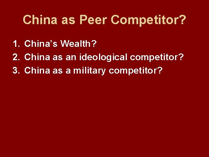 China as Peer Competitor? 1. China’s Wealth? 2. China as an ideological competitor? 3.