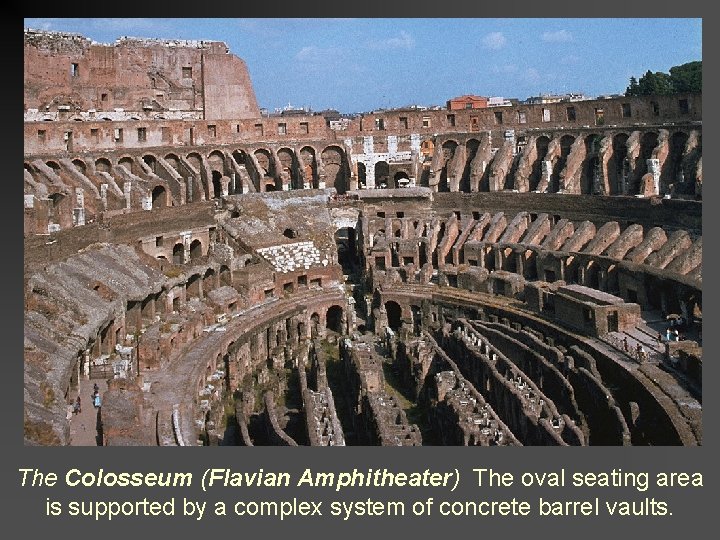 The Colosseum (Flavian Amphitheater) The oval seating area is supported by a complex system