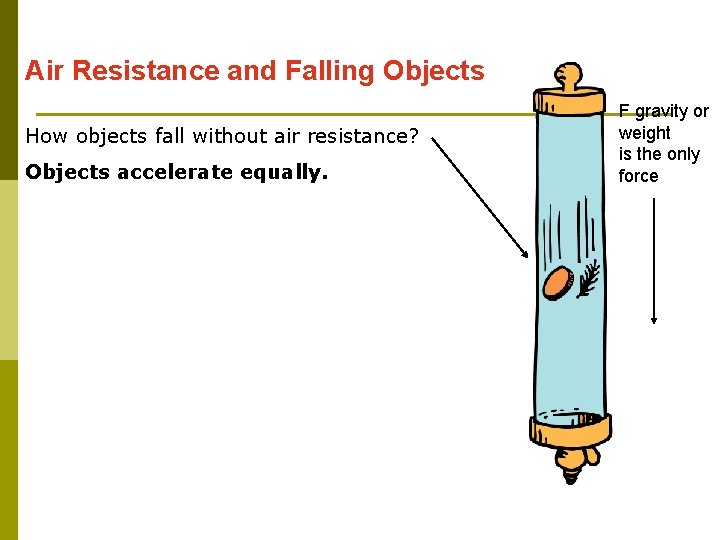 Air Resistance and Falling Objects How objects fall without air resistance? Objects accelerate equally. Air Resistance and Falling Objects How objects fall without air resistance? Objects accelerate equally.