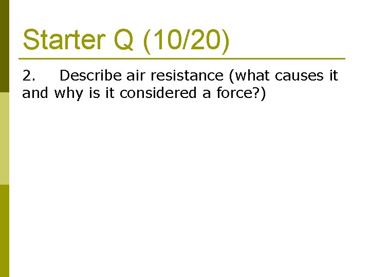 Starter Q (10/20) 2. Describe air resistance (what causes it and why is it Starter Q (10/20) 2. Describe air resistance (what causes it and why is it