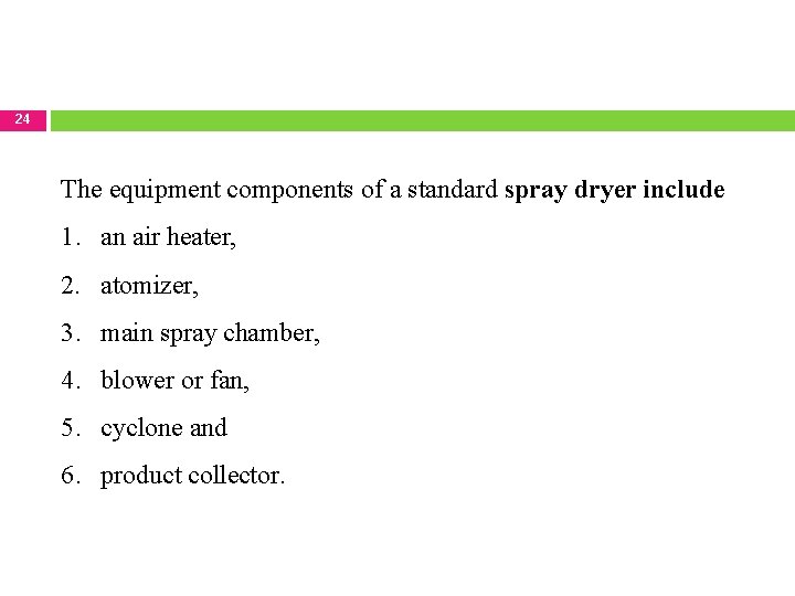 24 The equipment components of a standard spray dryer include 1. an air heater,