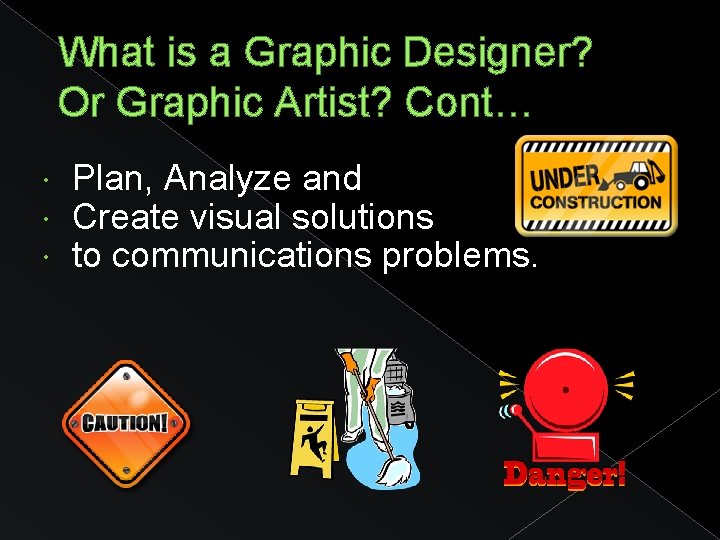 What is a Graphic Designer? Or Graphic Artist? Cont… Plan, Analyze and Create visual