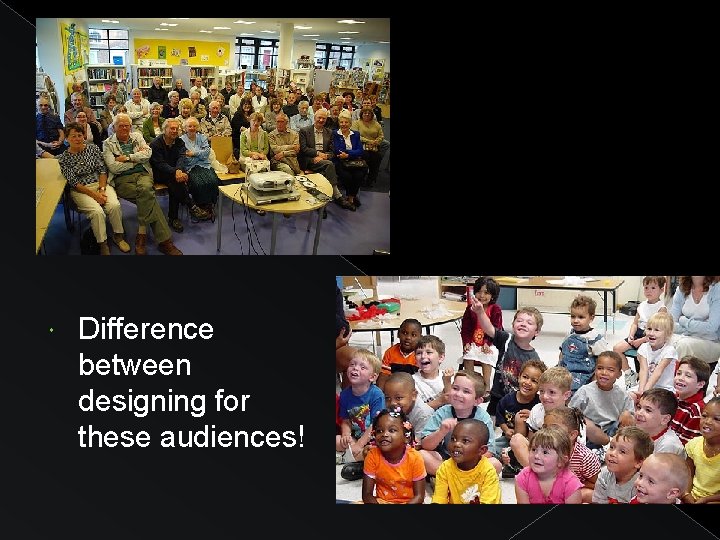  Difference between designing for these audiences! 