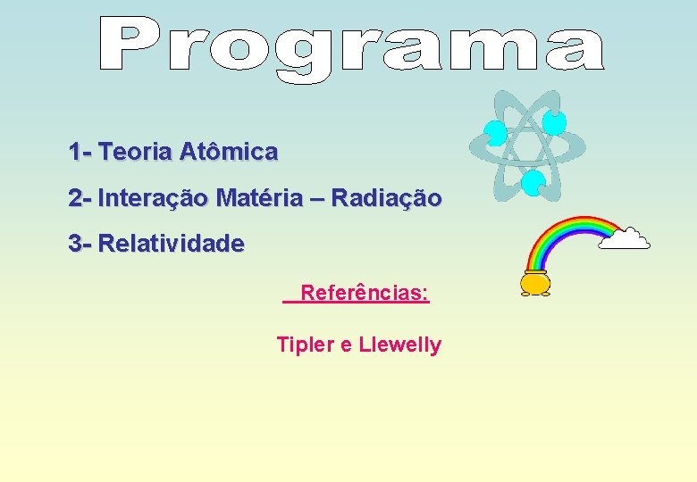 1 - Teoria Atômica 2 - Interação Matéria – Radiação 3 - Relatividade Referências: