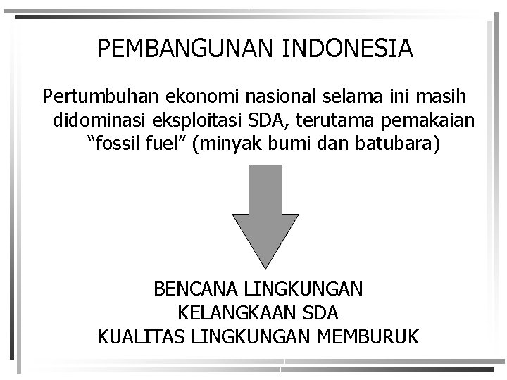 PEMBANGUNAN INDONESIA Pertumbuhan ekonomi nasional selama ini masih didominasi eksploitasi SDA, terutama pemakaian “fossil
