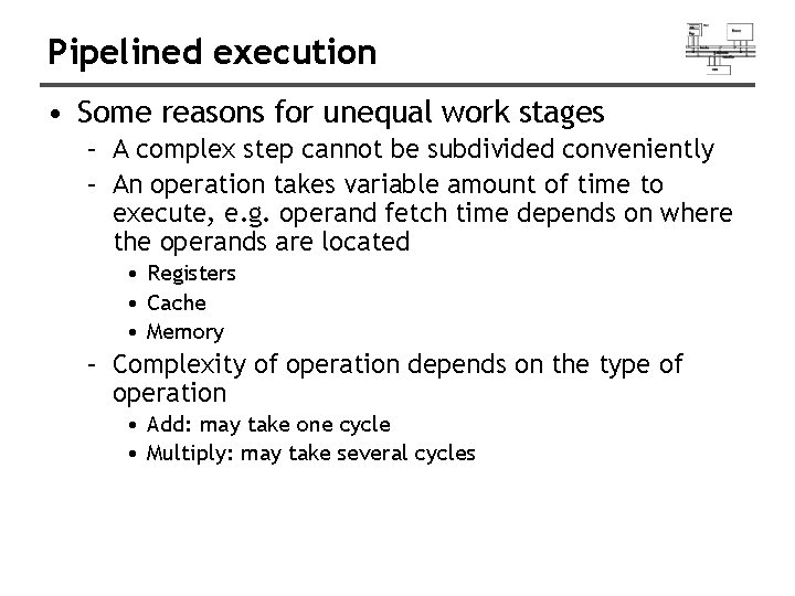 Pipelined execution • Some reasons for unequal work stages – A complex step cannot