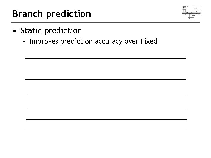 Branch prediction • Static prediction – Improves prediction accuracy over Fixed 