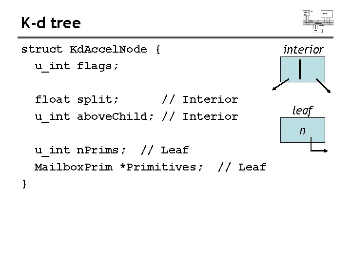 K-d tree interior struct Kd. Accel. Node { u_int flags; float split; // Interior