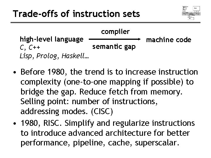 Trade-offs of instruction sets compiler high-level language semantic gap C, C++ Lisp, Prolog, Haskell…