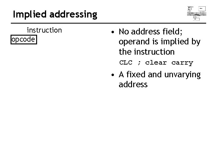 Implied addressing instruction opcode • No address field; operand is implied by the instruction