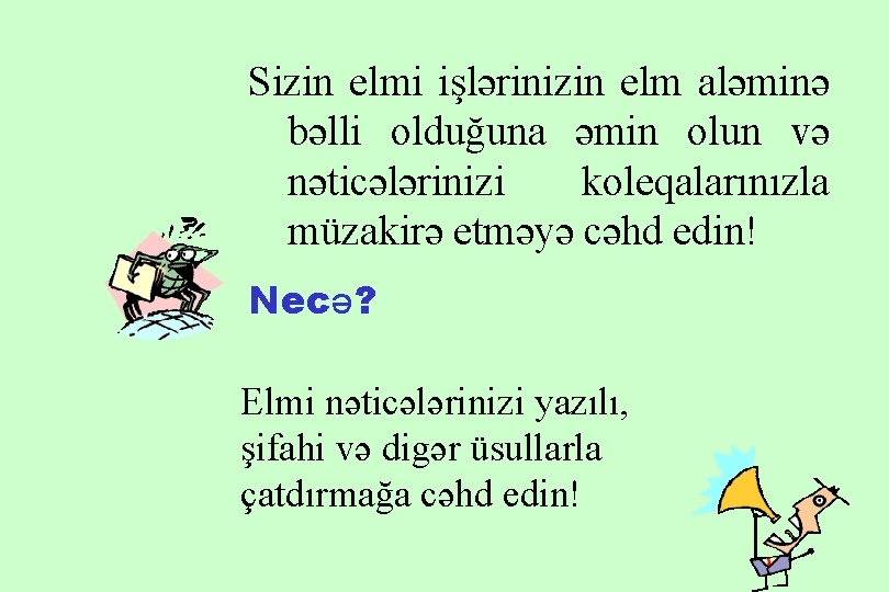 Sizin elmi işlərinizin elm aləminə bəlli olduğuna əmin olun və nəticələrinizi koleqalarınızla müzakirə etməyə