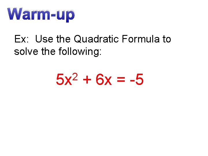 Warm-up Ex: Use the Quadratic Formula to solve the following: 2 5 x +