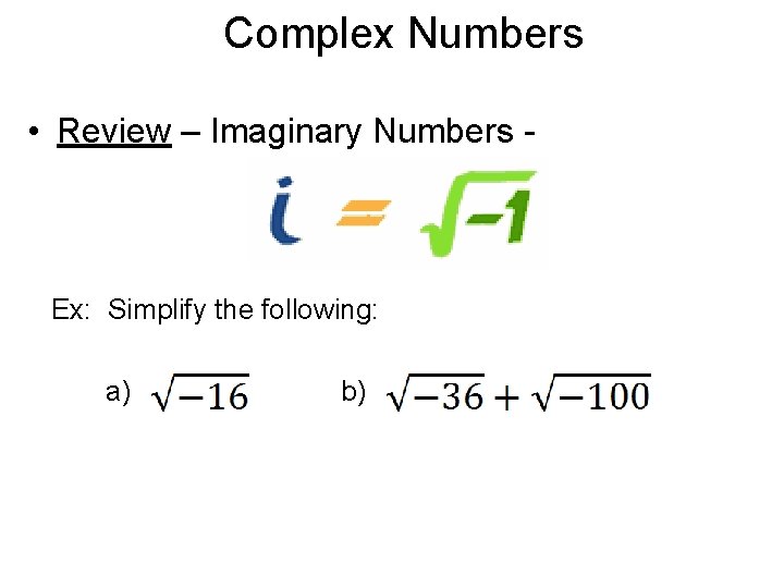 Complex Numbers • Review – Imaginary Numbers - �Ex: Simplify the following: a) b)