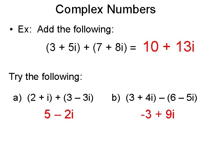 Complex Numbers • Ex: Add the following: (3 + 5 i) + (7 +