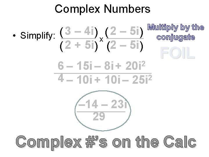 Complex Numbers • Simplify: ( 3 – 4 i ) ( 2 – 5