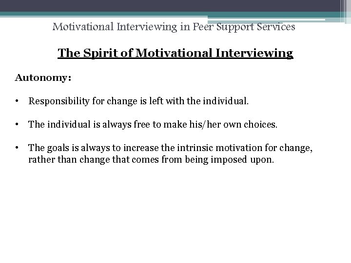 Motivational Interviewing in Peer Support Services The Spirit of Motivational Interviewing Autonomy: • Responsibility