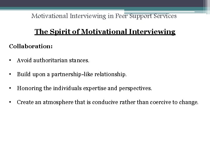 Motivational Interviewing in Peer Support Services The Spirit of Motivational Interviewing Collaboration: • Avoid