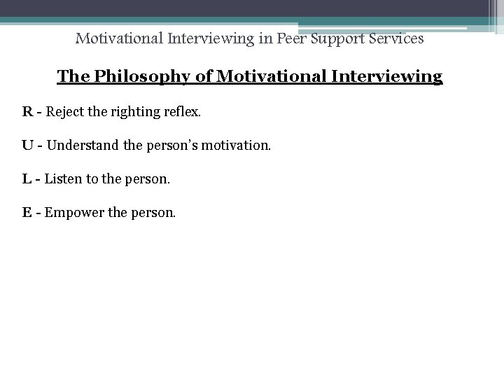 Motivational Interviewing in Peer Support Services The Philosophy of Motivational Interviewing R - Reject