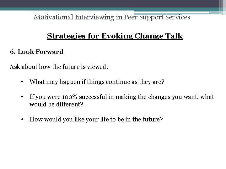 Motivational Interviewing in Peer Support Services Strategies for Evoking Change Talk 6. Look Forward