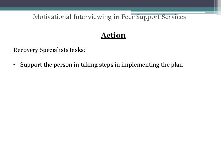 Motivational Interviewing in Peer Support Services Action Recovery Specialists tasks: • Support the person