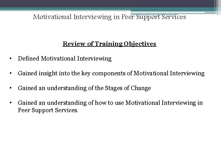 Motivational Interviewing in Peer Support Services Review of Training Objectives • Defined Motivational Interviewing