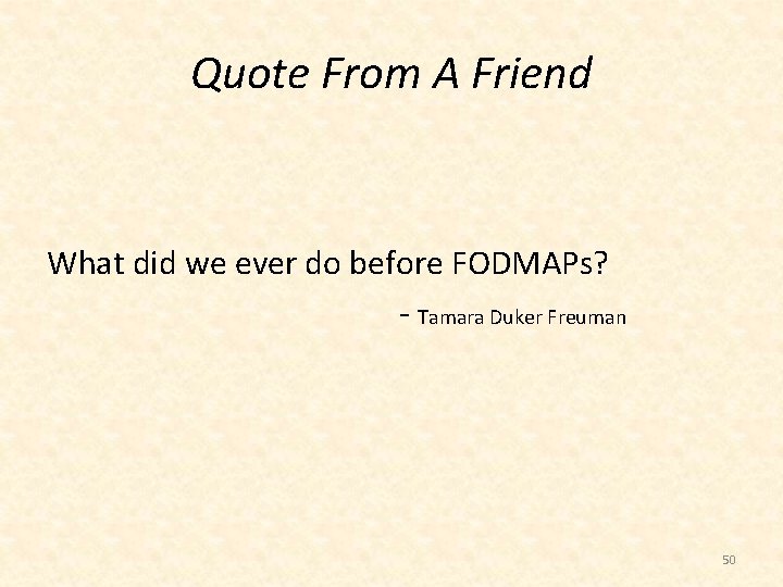 Quote From A Friend What did we ever do before FODMAPs? ‐ Tamara Duker