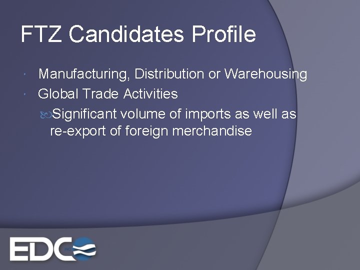 FTZ Candidates Profile Manufacturing, Distribution or Warehousing Global Trade Activities Significant volume of imports